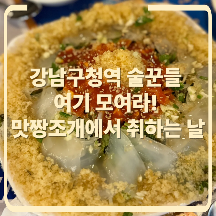  강남구청역 술꾼들의 성지, 맛짱조개 확장 이후 가봤어요(ft. 시그니처 메뉴)