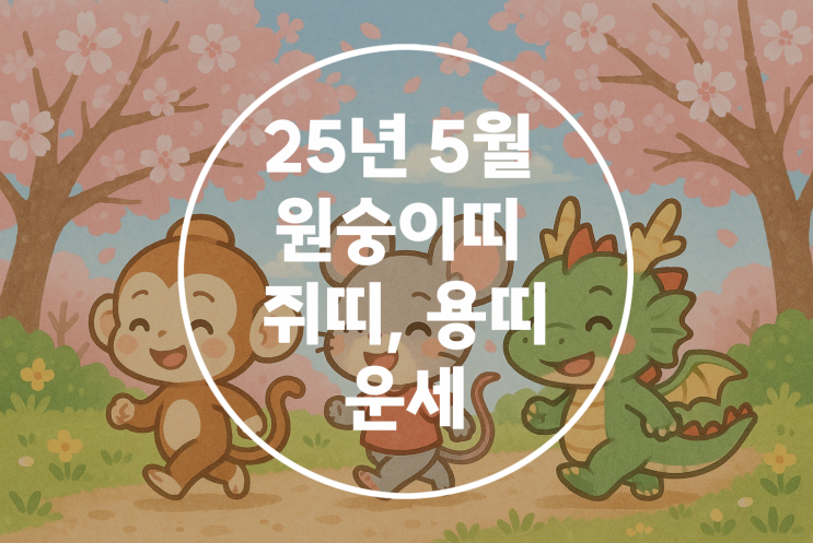   2025년 을사년 5월 신사월 원숭이띠 쥐띠 용띠 운세 
