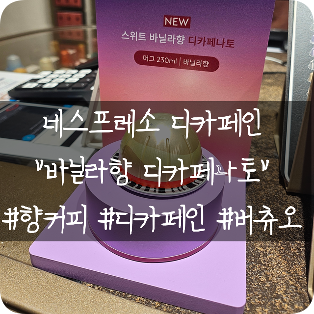  네스프레소 버츄오 캡슐: 바닐라향 디카페나토 _ 신제품 디카페인 캡슐 후기