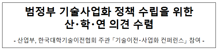 범정부 기술사업화 정책 수립을 위한 산・학・연 의견 수렴 범정부 기술사업화 정책 수립을 위한 산・학・연 의견 수렴