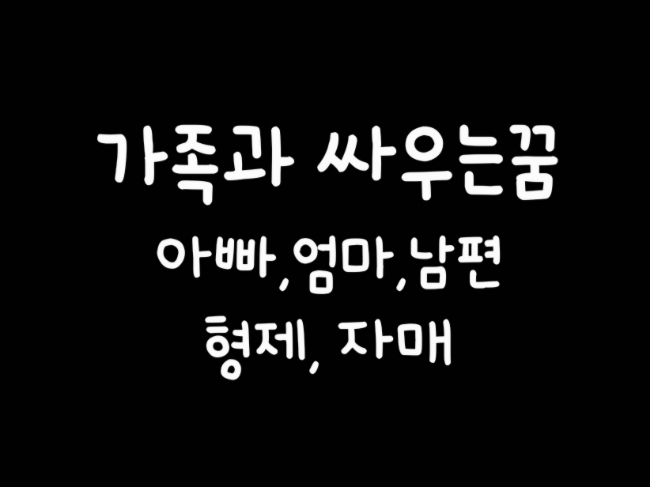  가족과 싸우는 꿈(아빠랑 싸우는꿈, 엄마랑 싸우는꿈, 남편과과 싸우는 꿈)