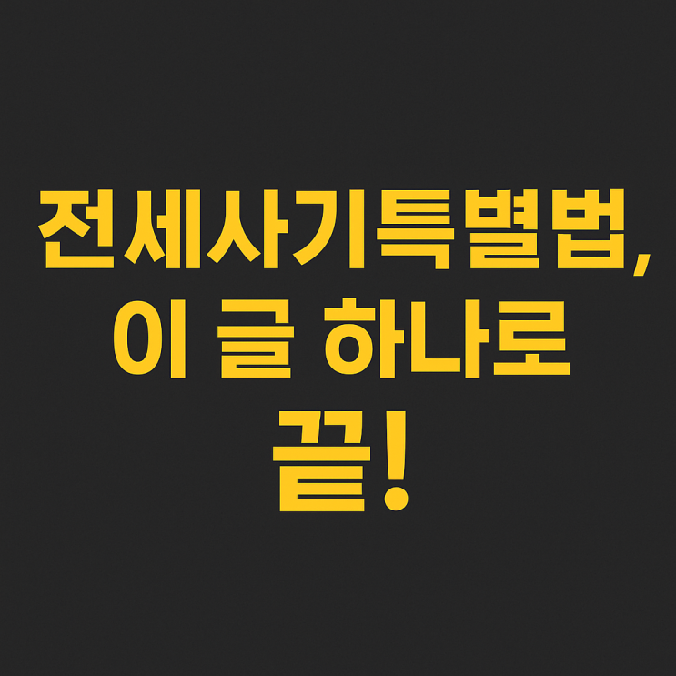   전세사기특별법, 이 글 하나로 완벽 정리｜2025 최신 내용 반영