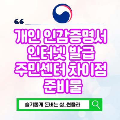  개인 인감증명서 인터넷 발급 주민센터 차이점 준비물
