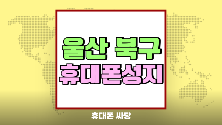 울산 북구 휴대폰 성지 시세 좌표 진짜보기 울산 북구 휴대폰 성지 시세 좌표 진짜보기