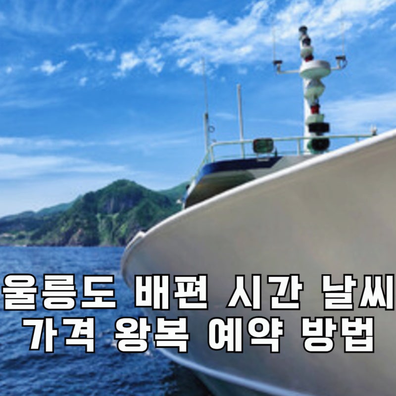 강원도 강릉 묵호 울릉도 배편 시간 날씨 가격 왕복 할인 예약 방법  총정리