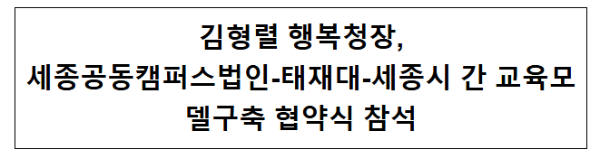 김형렬 행복청장, 세종공동캠퍼스법인-태재대-세종시 간 교육모델구축 협약식 참석 김형렬 행복청장, 세종공동캠퍼스법인-태재대-세종시 간 교육모델구축 협약식 참석