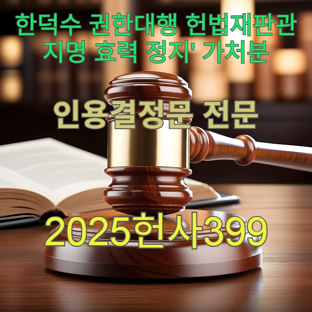  '한덕수 권한대행 헌법재판관 지명 효력 정지' 가처분 인용결정문 전문(2025헌사399)