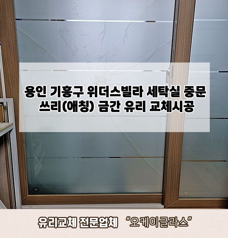  용인기흥구 위더스빌라 쓰리(애칭) 금간유리교체 "오케이글라스"