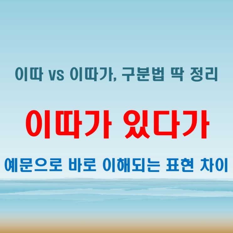  이따 있다 이따가 있다가 헷갈릴 때 참고하면 좋아요
