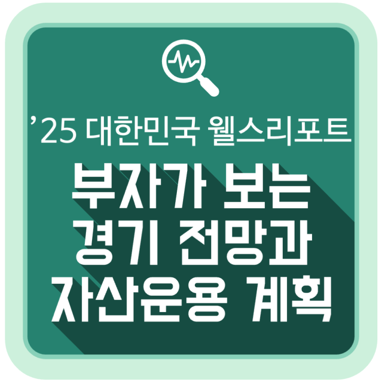 부자가 보는 2025년 경기 전망과 자산운용 계획 (대한민국 웰스 리포트) 부자가 보는 2025년 경기 전망과 자산운용 계획 (대한민국 웰스 리포트)