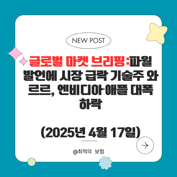  글로벌 마켓 브리핑:파월 발언에 시장 급락… 기술주 와르르, 엔비디아·애플 대폭 하락(2025년 4월 17일)