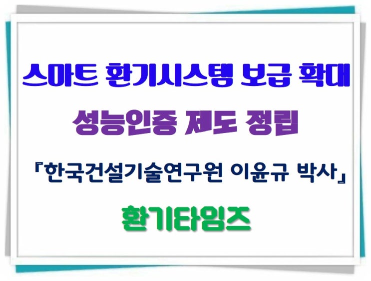 스마트 환기시스템 보급 확대를 위한 성능인증 제도 정립_한국건설기술연구원 이 윤규 박사_환기타임즈 스마트 환기시스템 보급 확대를 위한 성능인증 제도 정립_한국건설기술연구원 이 윤규 박사_환기타임즈