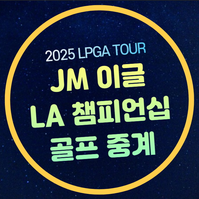 2025 JM 이글 <b>LA 챔피언십</b> 중계... 김효주 <b>전인지</b> 박성현... 
