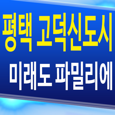  평택 고덕신도시 미분양아파트 고덕동 미래도 파밀리에 분양가 모델하우스 공급정보