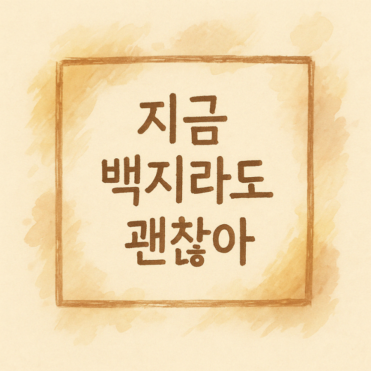  지금 백지라도 괜찮아요, 5년 후엔 색칠되어 있을 거예요