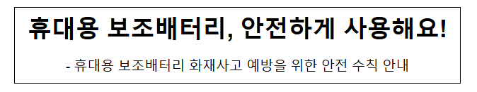 휴대용 보조배터리, 안전하게 사용해요! 휴대용 보조배터리, 안전하게 사용해요!