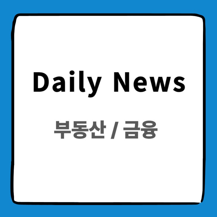  부동산 & 금융 뉴스 요약 _ 2025년 4월 17일