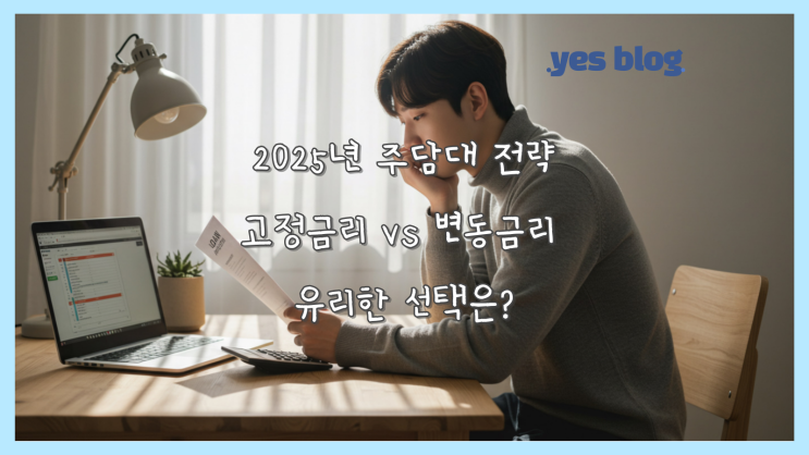 2025년 주담대 전략, 고정금리 vs 변동금리 유리한 선택은?