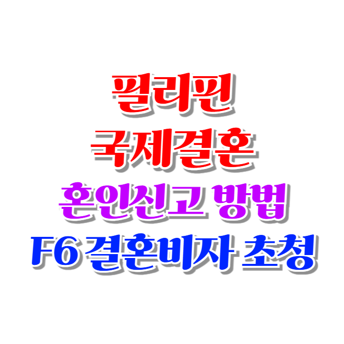 필리핀국제결혼 필리핀인 여성과 혼인신고 방법 결혼비자 F6 초청 가이드 필리핀국제결혼 필리핀인 여성과 혼인신고 방법 결혼비자 F6 초청 가이드