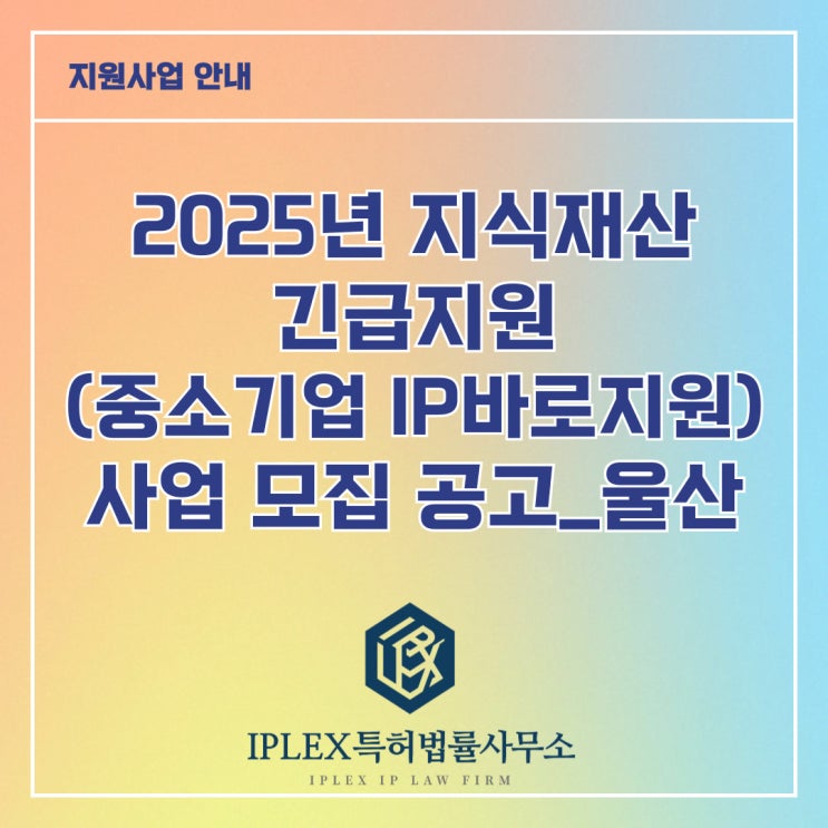 2025년 지식재산 긴급지원(중소기업IP바로지원) 사업 모집 2차 공고_울산 2025년 지식재산 긴급지원(중소기업IP바로지원) 사업 모집 2차 공고_울산