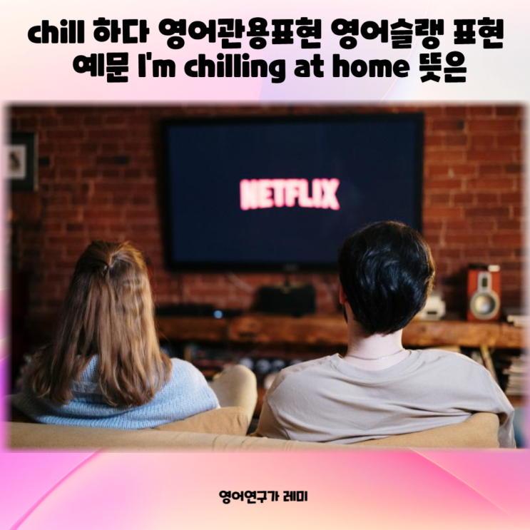 chill 하다 영어관용표현 영어슬랭 표현 예문 I'm chilling at home 뜻, chill vibe 뜻 chill 하다 영어관용표현 영어슬랭 표현 예문 I'm chilling at home 뜻, chill vibe 뜻