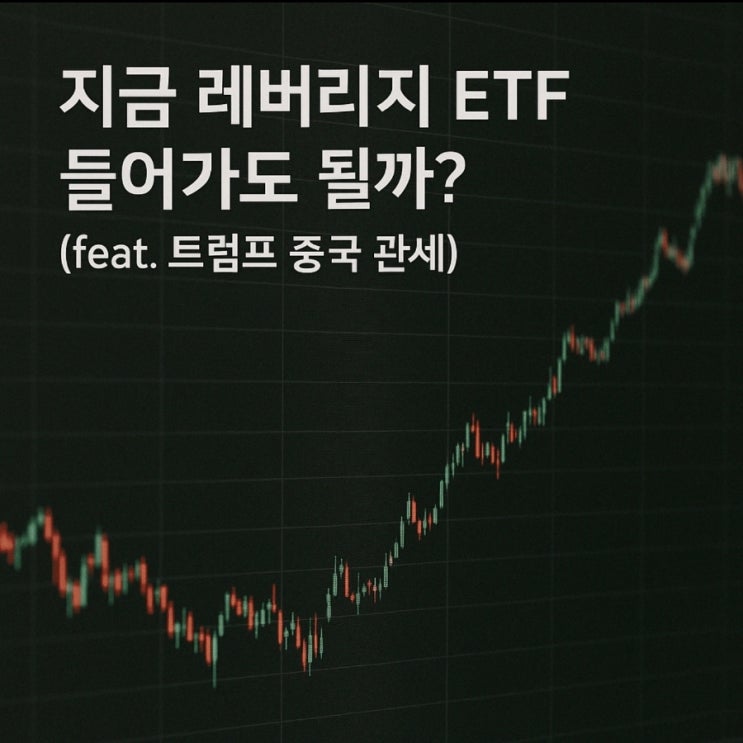 지금 레버리지 ETF 들어가도 될까? (feat. <b>트럼프 중국 관세</b>)