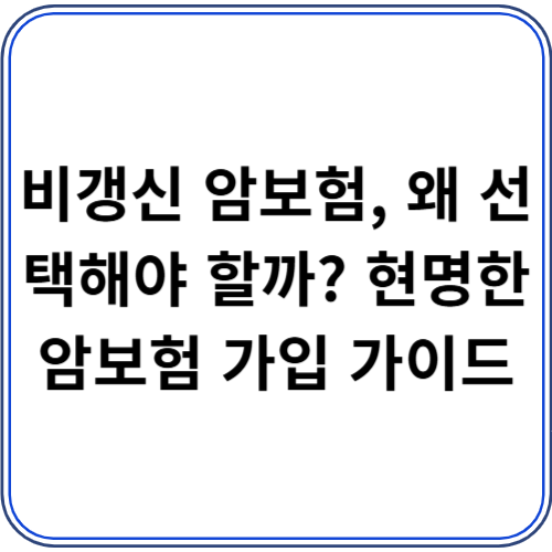 비갱신 암보험, 왜 선택해야 할까? 현명한 암보험 가입 가이드 비갱신 암보험, 왜 선택해야 할까? 현명한 암보험 가입 가이드