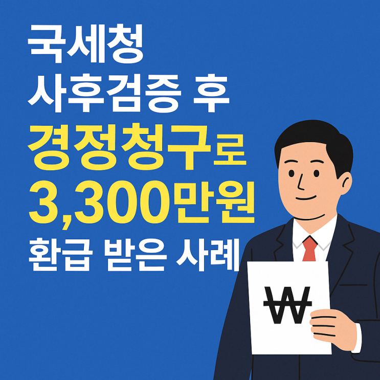   경정청구 세금환급 국세청 세무조사 후 경정청구로 3,300만원 환급 받은 사례