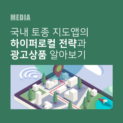 국내 토종 지도앱의 하이퍼로컬 전략과 광고상품 알아보기