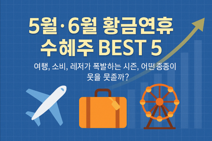 5월, 6월 황금연휴 수혜주 Best 5!여행, 소비, 레저가 폭발하는 시즌, 어떤 종목이 웃을까? 5월, 6월 황금연휴 수혜주 Best 5!여행, 소비, 레저가 폭발하는 시즌, 어떤 종목이 웃을까?