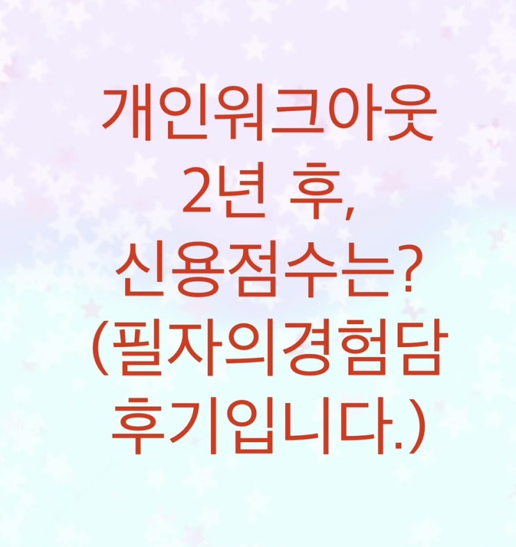  신용회복위원회 개인워크아웃 2년 후, 신용점수는 얼마나 오를까?(필자의경험담 후기)