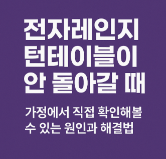  전자레인지 턴테이블이 안 돌아갈 때｜가정에서 직접 확인해볼 수 있는 원인과 해결법
