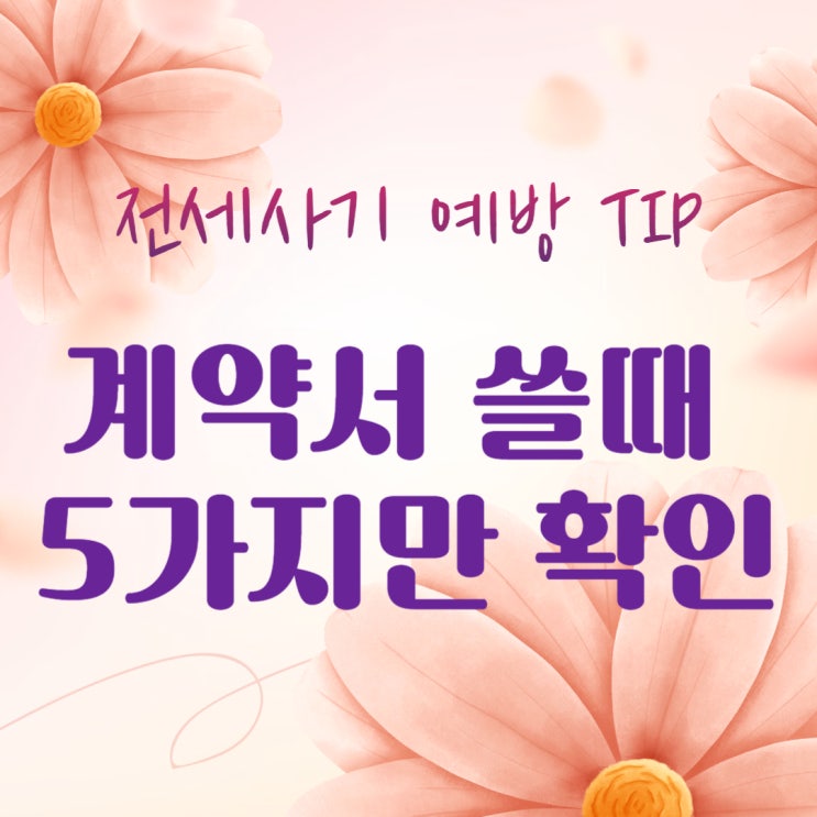  [전세사기 예방 실무TIP]  계약서 쓸 때 이 5가지만 확인하면 내 보증금 지킨다