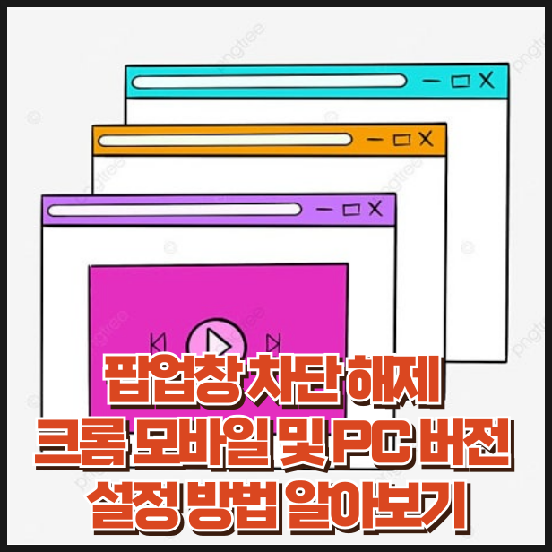 팝업창 차단 해제 크롬 모바일 및 PC 버전 설정 방법 알아보기
