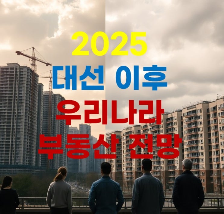 2025 <b>대선 후 부동산 시장 전망</b>