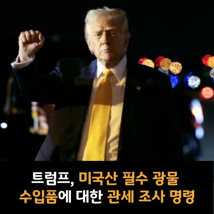  트럼프, 미국산 필수 광물 수입품에 대한 관세 조사 명령