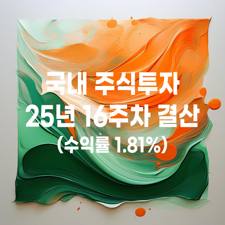  2025년 16주 차 국내 주식투자 주간결산(수익률 1.81%)