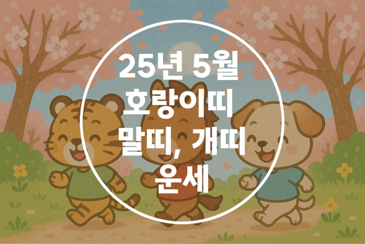   2025년 을사년 5월 신사월 호랑이띠 말띠 개띠 운세 