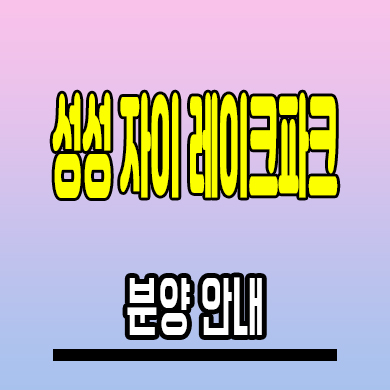  성성 자이 레이크파크 미분양아파트 천안 성성8지구 분양정보
