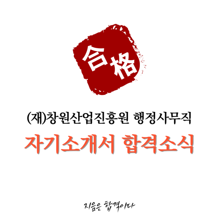  [합격소식_131] 창원산업진흥원 행정사무직에 지원하시며 자기소개서 의뢰주신 고객님께서 합격소식 전해주셨습니다.