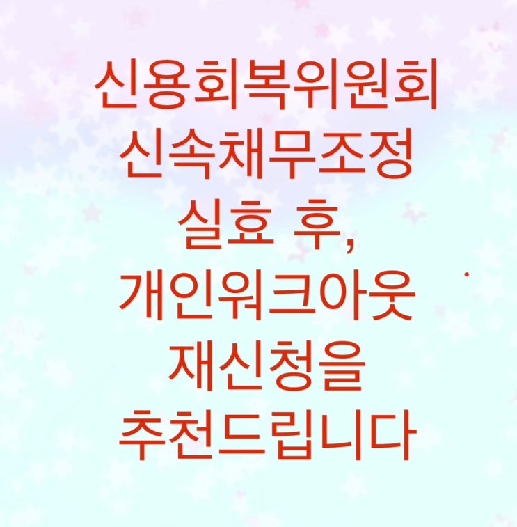  신용회복위원회 신속채무조정을 실효 후, 개인워크아웃 재신청을 추천드립니다.(원금과 이자감면)