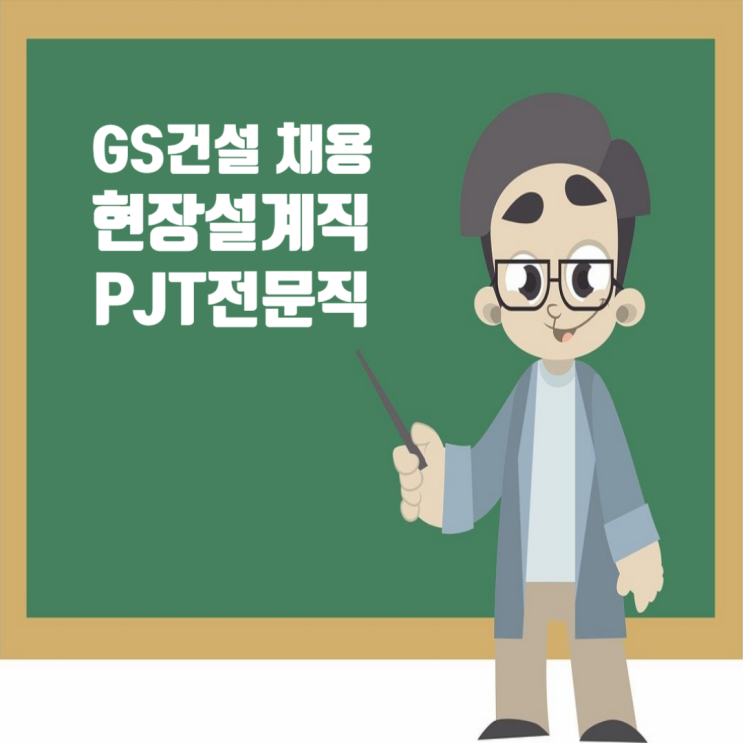  GS건설 채용정보: 2025년 PJT전문직 경력사원 모집(현장설계직)