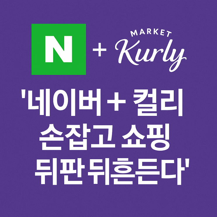  쿠팡 긴장해! 네이버+컬리 손잡고 쇼핑판 뒤흔든다