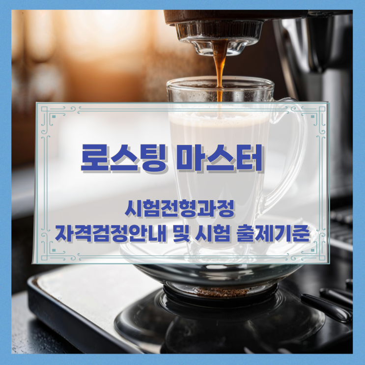 로스팅 마스터 시험전형과정과 자격검정안내 및 시험 출제기준 로스팅 마스터 시험전형과정과 자격검정안내 및 시험 출제기준