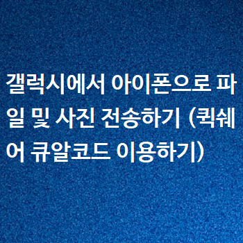  갤럭시에서 아이폰으로 파일 및 사진 전송하기 (퀵쉐어 큐알코드 이용하기)