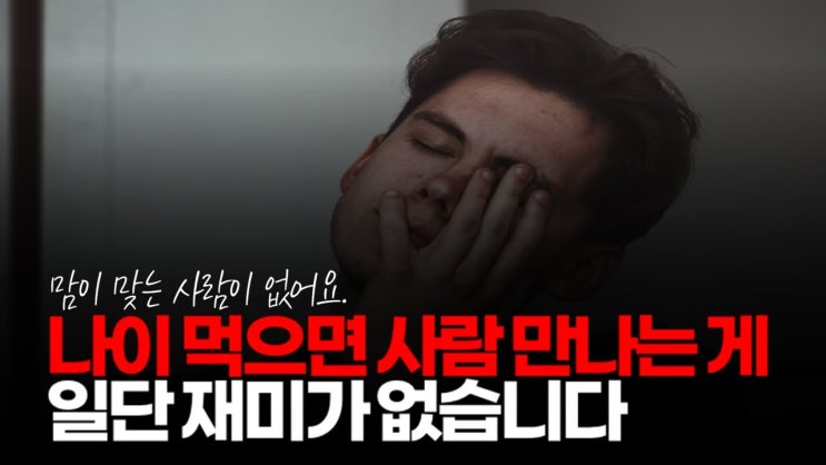 나이 먹으면 사람 만나는 게 일단 재미가 없습니다. 나이 먹으면 사람 만나는 게 일단 재미가 없습니다.