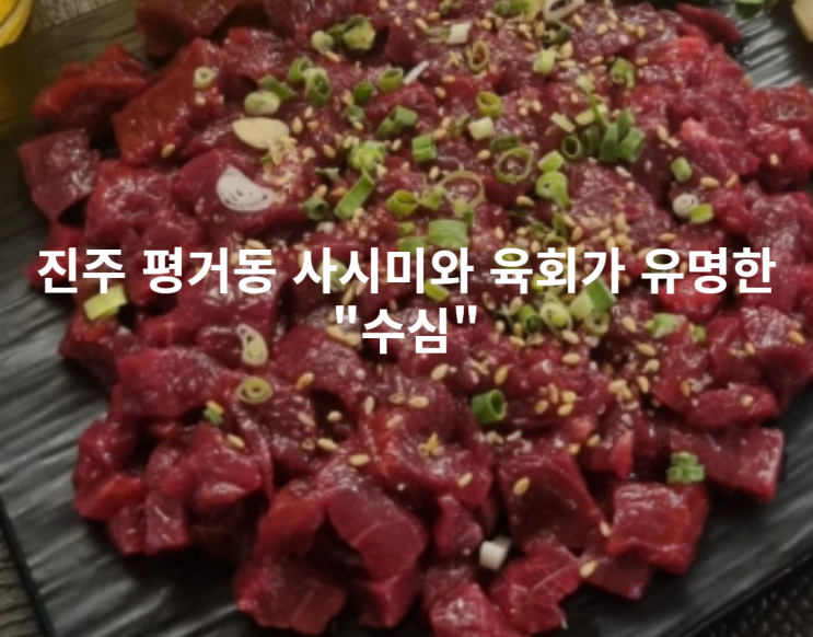  [진주 평거동] 진주에서 사시미와 육회가 유명한 평거동 맛집  "수심"