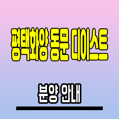  서평택 화양지구 동문디이스트 미분양아파트 모델하우스 계약조건