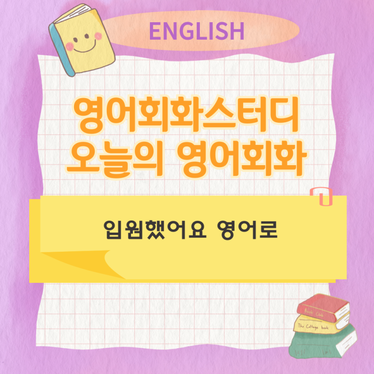오늘의 영어회화 스터디 입원했어요 영어로 오늘의 영어회화 스터디 입원했어요 영어로