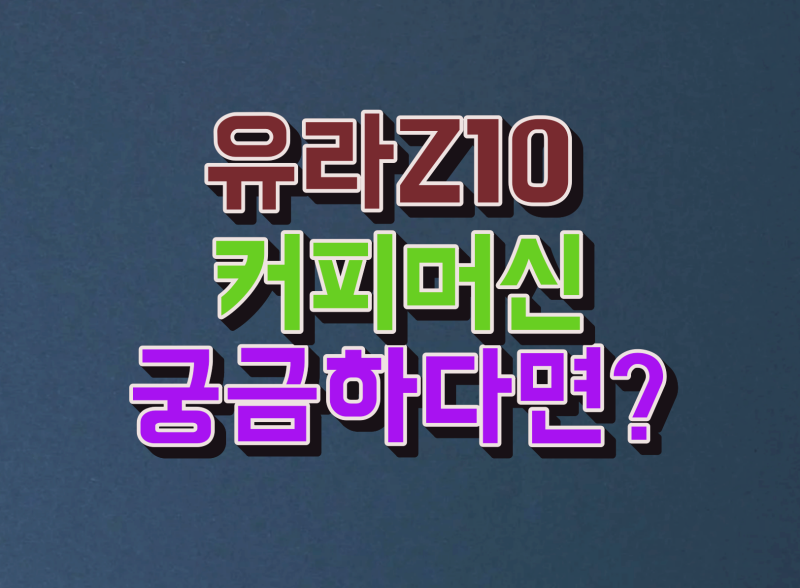 유라 Z10 커피머신 중 고민하고 있는 부분들이 있다면 클릭하고 가세요. ( 원두만 좋다고 맛있....